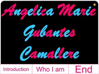 Angelica Marie
  Gubantes
  Camallere
Introduction   Who I am   End
 