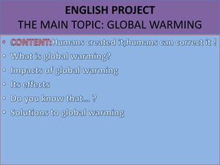 ENGLISH PROJECT
THE MAIN TOPIC: GLOBAL WARMING
 