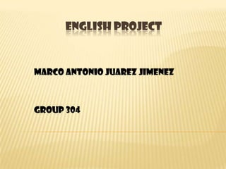 ENGLISH PROJECT
Marco Antonio Juarez Jimenez
Group 304
 