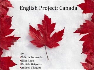 English Project: Canada

By:
•Valèria Rodoreda
•Elisa Royo
•Daniela Grigoras
•Andrea Vázquez

 