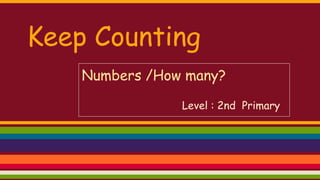 Keep Counting
Numbers /How many?
Level : 2nd Primary
Marta Saballs Pla
 