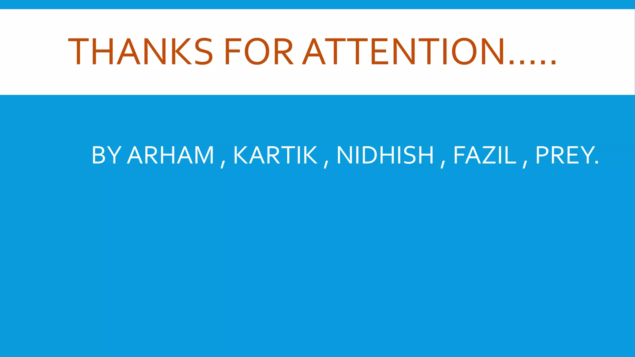THANKS FOR ATTENTION….. 
BY ARHAM , KARTIK , NIDHISH , FAZIL , PREY. 
