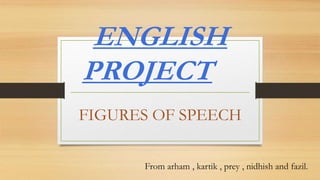 ENGLISH 
PROJECT 
FIGURES OF SPEECH 
From arham , kartik , prey , nidhish and fazil. 
 