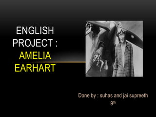 Done by : suhas and jai supreeth 
9th 
ENGLISH 
PROJECT : 
AMELIA 
EARHART 
 