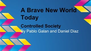A Brave New World
Today
Controlled Society
By Pablo Galan and Daniel Diaz
 