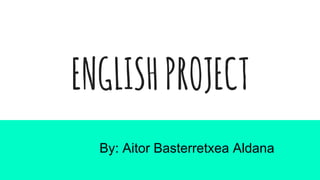 ENGLISHPROJECT
By: Aitor Basterretxea Aldana
 