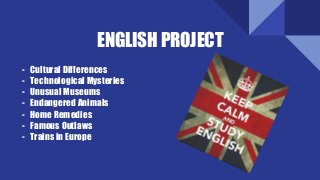 ENGLISH PROJECT
- Cultural Differences
- Technological Mysteries
- Unusual Museums
- Endangered Animals
- Home Remedies
- Famous Outlaws
- Trains in Europe
 