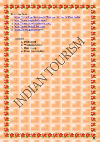 30
Reference links :-
1. https://en.wikipedia.org/wiki/Tourism_in_North_East_India
2. http://www.mapsofindia.com/
3. http://www.transindiatravels.com/
4. http://www.freakyfolks.com/
5. https://www.quora.com etc.
Evidence :-
1. Photograph
2. Whatsapp Group
3. Hike Group
4. Email conversation
 