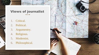 Views of journalist
1. Critical.
2. Political.
3. Argumentry.
4. Religious.
5. Modernist.
6. Philosophical.
10
 