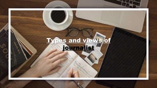 Types and views of
journalist
9
 
