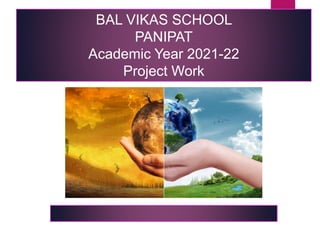 BAL VIKAS SCHOOL
PANIPAT
Academic Year 2021-22
Project Work
 
