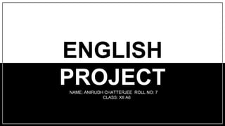 ENGLISH
PROJECT
NAME: ANIRUDH CHATTERJEE ROLL NO: 7
CLASS: XII A6
 
