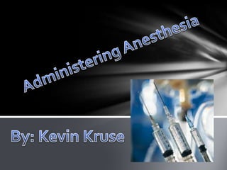 Administering Anesthesia  By: Kevin Kruse 