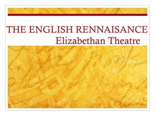THE ENGLISH RENNAISANCE Elizabethan Theatre  