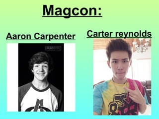 Carter reynolds
Magcon:
Aaron Carpenter
 
