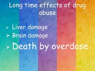 Long time effects of drug
abuse
 Liver damage
 Brain damage
 Death by overdose
 
