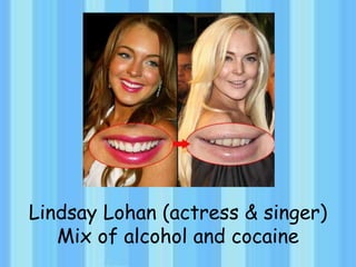Lindsay Lohan (actress & singer)
Mix of alcohol and cocaine
 