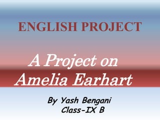 ENGLISH PROJECT
A Project on
Amelia Earhart
By Yash Bengani
Class-IX B
 