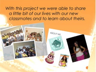 With this project we were able to share
a little bit of our lives with our new
classmates and to learn about theirs.
 
