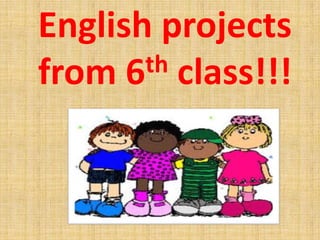 English projects
from 6 th class!!!
 