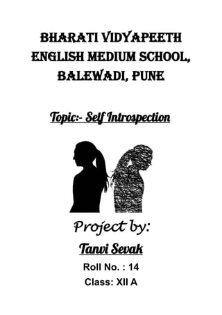 Bharati Vidyapeeth
english MediuM school,
Balewadi, pune
Topic:- Self Introspection
Project by:
Tanvi Sevak
Roll No. : 14
Class: XII A
 