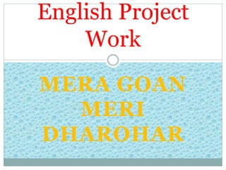 MERA GOAN
MERI
DHAROHAR
English Project
Work
 