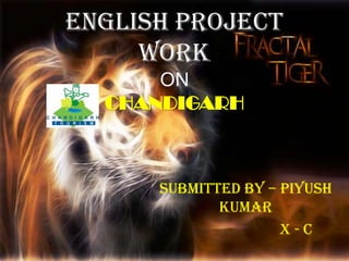 ENGLISH PROJECT
WORK
ON
CHANDIGARH
Submitted by – Piyush
Kumar
X - C
 