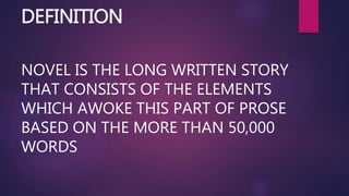 DEFINITION
NOVEL IS THE LONG WRITTEN STORY
THAT CONSISTS OF THE ELEMENTS
WHICH AWOKE THIS PART OF PROSE
BASED ON THE MORE THAN 50,000
WORDS
 