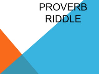 PROVERB
RIDDLE
 
