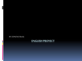 ENGLISHPROYECT
BY: GONZALOBorda
 