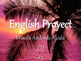 English Proyect
Priscila Andrade Alcalá
3°D
#3
 