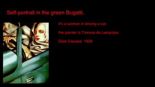 Self-portrait in the green Bugatti.
it's a woman in driving a car.
the painter is Tamara de Lempicka.
Date Created: 1929
 