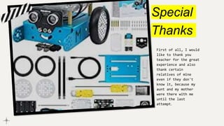 Special
Thanks
First of all, I would
like to thank you
teacher for the great
experience and also
thank certain
relatives of mine
even if they don't
know it, because my
aunt and my mother
were there with me
until the last
attempt.
 