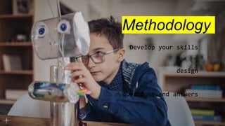 Methodology
Develop your skills
design
questions and answers
 