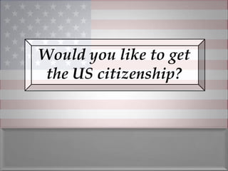 Would you like to get
 the US citizenship?
 