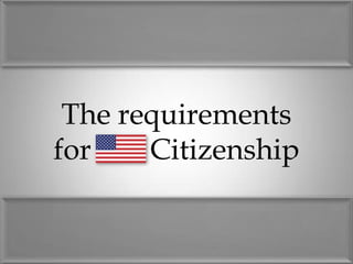 The requirements
for    Citizenship
 
