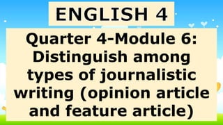 Quarter 4-Module 6:
Distinguish among
types of journalistic
writing (opinion article
and feature article)
 