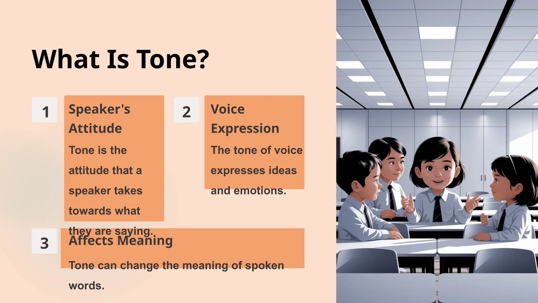 What Is Tone?
1 Speaker's
Attitude
Tone is the
attitude that a
speaker takes
towards what
they are saying.
2 Voice
Expression
The tone of voice
expresses ideas
and emotions.
3 Affects Meaning
Tone can change the meaning of spoken
words.
 