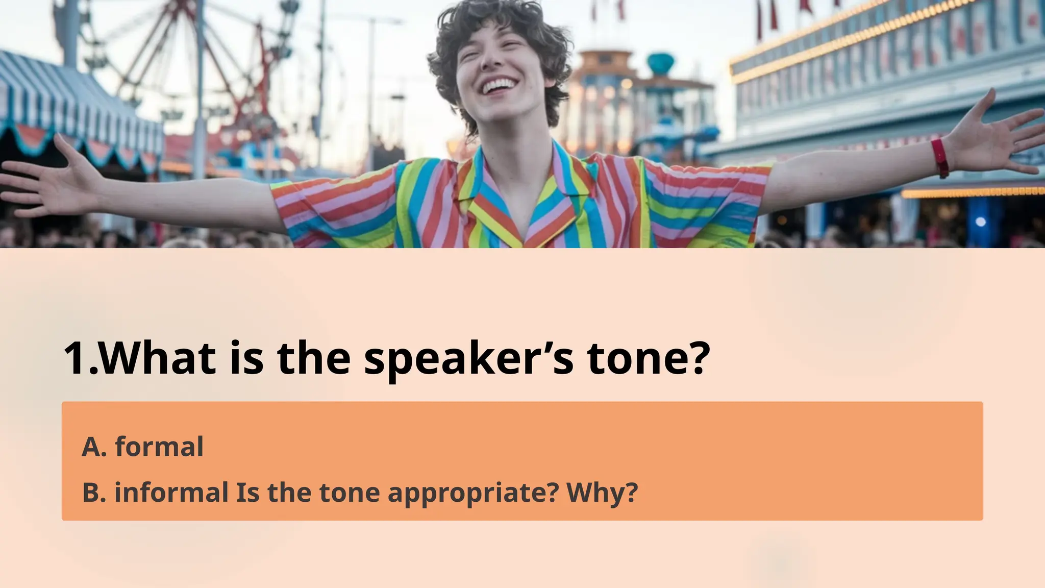 1.What is the speaker’s tone?
A. formal
B. informal Is the tone appropriate? Why?
 