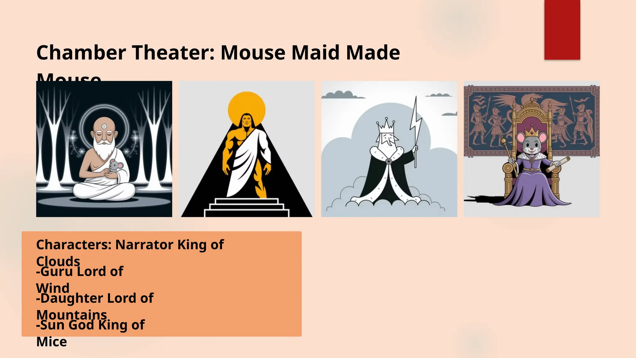 Chamber Theater: Mouse Maid Made
Mouse
Characters: Narrator King of
Clouds
-Guru Lord of
Wind
-Daughter Lord of
Mountains
-Sun God King of
Mice
 