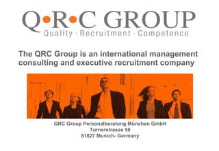 The QRC Group is an international management consulting and executive recruitment company QRC Group Personalberatung München GmbH Turnerstrasse 58 81827 Munich- Germany 