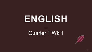 ENGLISH
Quarter 1 Wk 1
 