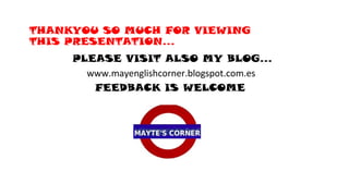 THANKYOU SO MUCH FOR VIEWING
THIS PRESENTATION…
PLEASE VISIT ALSO MY BLOG…
www.mayenglishcorner.blogspot.com.es
FEEDBACK IS WELCOME
 