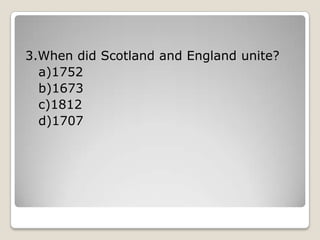 3.When did Scotland and England unite?
a)1752
b)1673
c)1812
d)1707
 