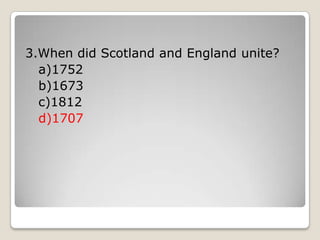 3.When did Scotland and England unite?
a)1752
b)1673
c)1812
d)1707
 