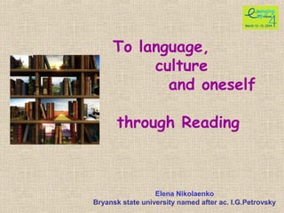 To language,
culture
and oneself
through Reading
Elena Nikolaenko
Bryansk state university named after ac. I.G.Petrovsky
 
