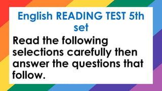 English READING TEST 5th
set
Read the following
selections carefully then
answer the questions that
follow.
 