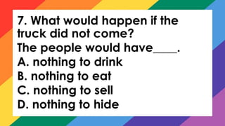 7. What would happen if the
truck did not come?
The people would have____.
A. nothing to drink
B. nothing to eat
C. nothing to sell
D. nothing to hide
 