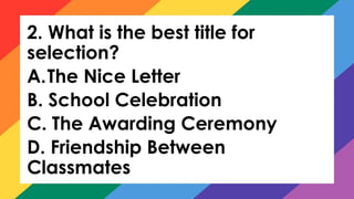 2. What is the best title for
selection?
A.The Nice Letter
B. School Celebration
C. The Awarding Ceremony
D. Friendship Between
Classmates
 