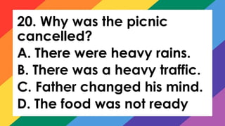 20. Why was the picnic
cancelled?
A. There were heavy rains.
B. There was a heavy traffic.
C. Father changed his mind.
D. The food was not ready
 